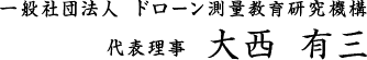 一般社団法人 ドローン測量教育研究機構 代表理事　大西　有三